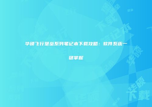 华硕飞行堡垒系列笔记本下载攻略：软件系统一键掌握