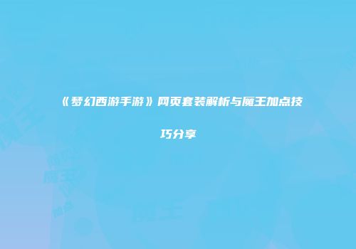 《梦幻西游手游》网页套装解析与魔王加点技巧分享