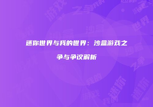 迷你世界与我的世界：沙盒游戏之争与争议解析