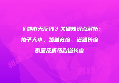 《都市天际线》关键知识点解析：格子大小、路基宽度、道路长度测量及机场跑道长度