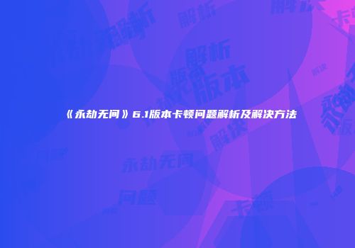 《永劫无间》6.1版本卡顿问题解析及解决方法