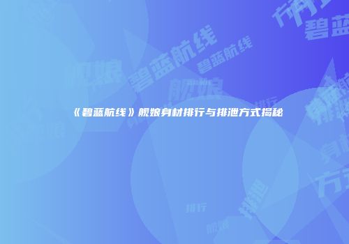 《碧蓝航线》舰娘身材排行与排泄方式揭秘