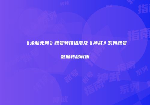 《永劫无间》账号转接指南及《神武》系列账号数据转移解析