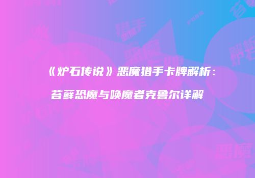 《炉石传说》恶魔猎手卡牌解析：苔藓恐魔与唤魔者克鲁尔详解
