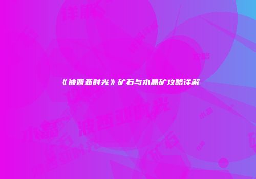 《波西亚时光》矿石与水晶矿攻略详解