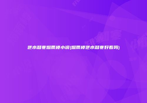 逆水知寒烟雨楼小说(烟雨楼逆水知寒好看吗)