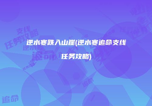 逆水寒跌入山崖(逆水寒追命支线任务攻略)