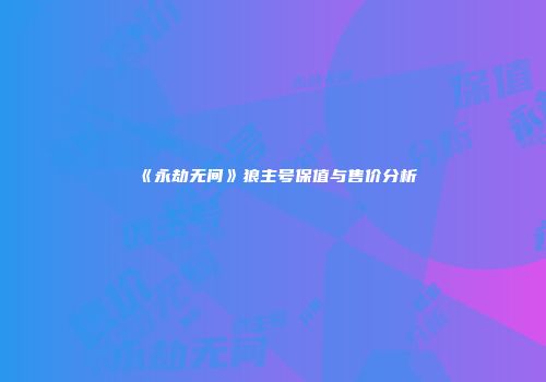 《永劫无间》狼主号保值与售价分析