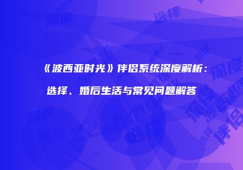 《波西亚时光》伴侣系统深度解析：选择、婚后生活与常见问题解答