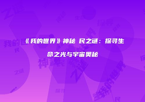 《我的世界》神秘刌民之谜：探寻生命之光与宇宙奥秘