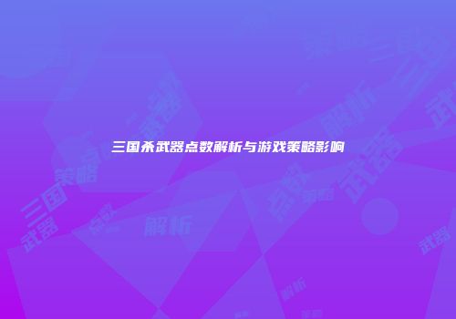 三国杀武器点数解析与游戏策略影响