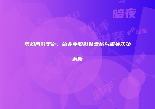 梦幻西游手游：暗夜坐骑时装赏析与相关活动解析