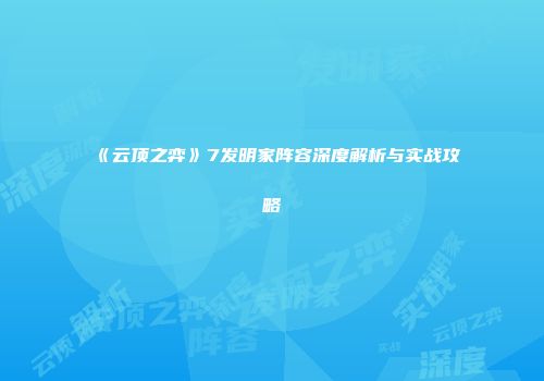 《云顶之弈》7发明家阵容深度解析与实战攻略