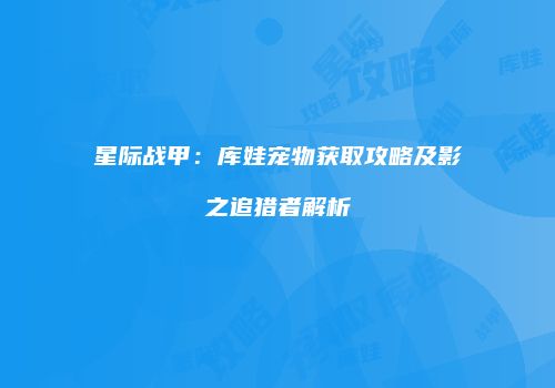 星际战甲：库娃宠物获取攻略及影之追猎者解析