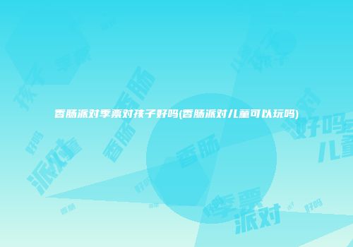 香肠派对季票对孩子好吗(香肠派对儿童可以玩吗)