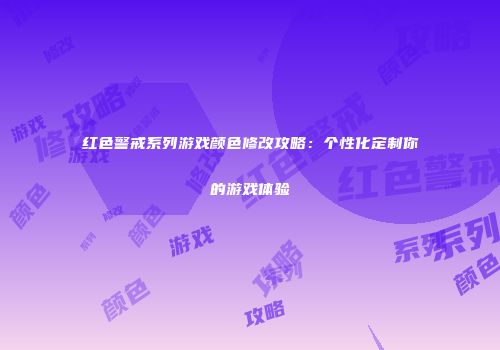 红色警戒系列游戏颜色修改攻略：个性化定制你的游戏体验