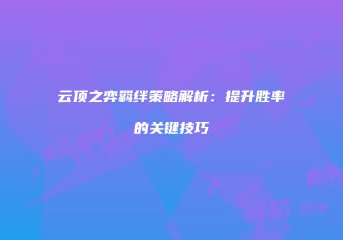 云顶之弈羁绊策略解析：提升胜率的关键技巧