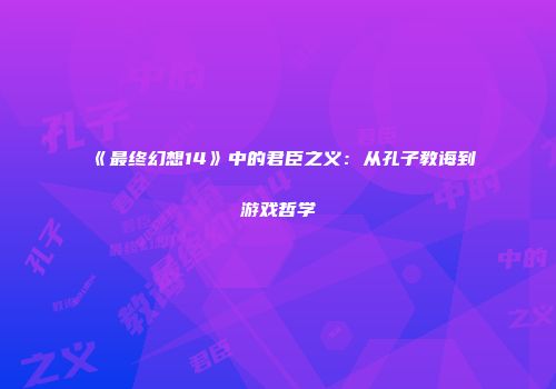 《最终幻想14》中的君臣之义：从孔子教诲到游戏哲学