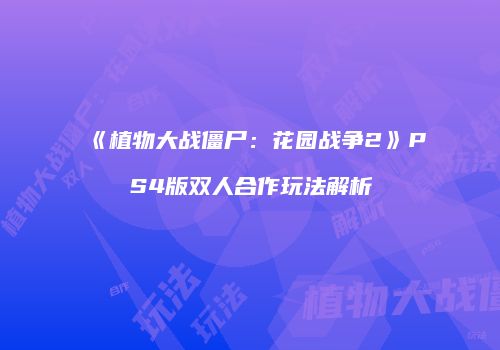 《植物大战僵尸：花园战争2》PS4版双人合作玩法解析