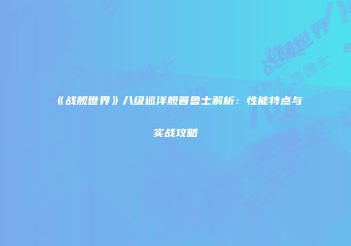 《战舰世界》八级巡洋舰普鲁士解析：性能特点与实战攻略