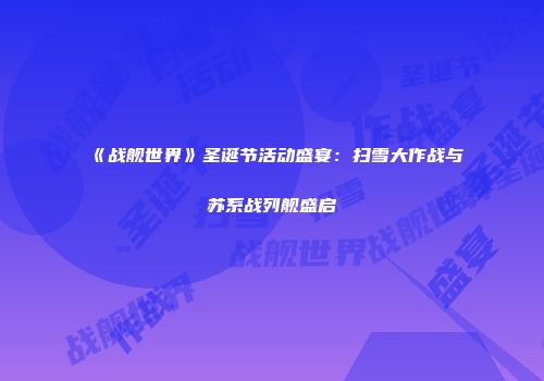 《战舰世界》圣诞节活动盛宴：扫雪大作战与苏系战列舰盛启