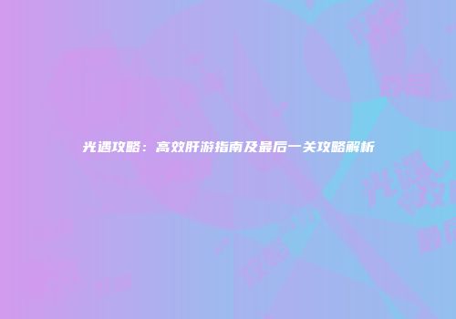 光遇攻略：高效肝游指南及最后一关攻略解析
