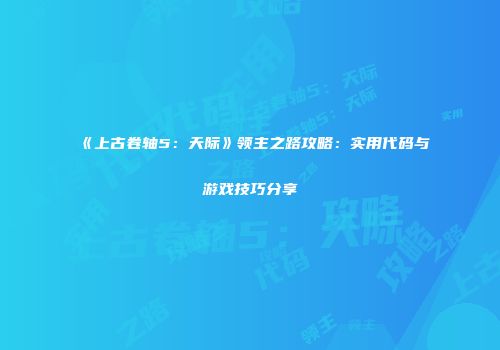 《上古卷轴5：天际》领主之路攻略：实用代码与游戏技巧分享