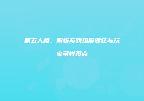 第五人格：解析游戏热度变迁与玩家多样观点
