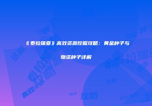《泰拉瑞亚》高效资源挖掘攻略：黄金种子与物资种子详解