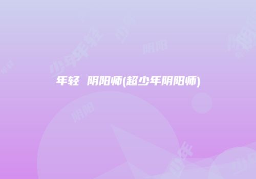 年轻 阴阳师(超少年阴阳师)