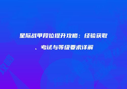 星际战甲段位提升攻略：经验获取、考试与等级要求详解