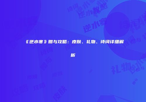 《逆水寒》赠与攻略：皮肤、礼物、诗词详细解析