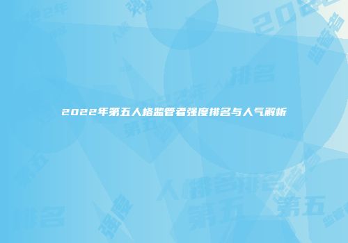 2022年第五人格监管者强度排名与人气解析