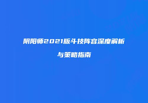 阴阳师2021版斗技阵容深度解析与策略指南