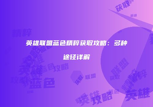 英雄联盟蓝色精粹获取攻略：多种途径详解