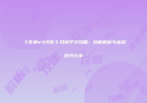《死神VS火影》日向宁次攻略：技能解析与连招技巧分享