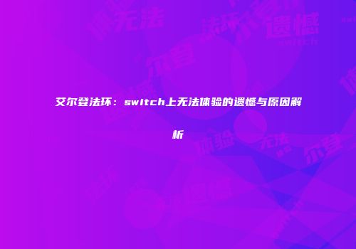艾尔登法环：switch上无法体验的遗憾与原因解析