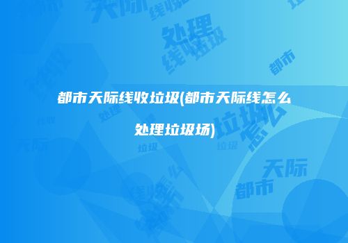 都市天际线收垃圾(都市天际线怎么处理垃圾场)