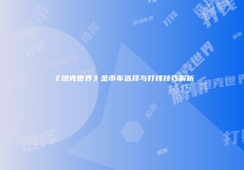 《坦克世界》金币车选择与打钱技巧解析