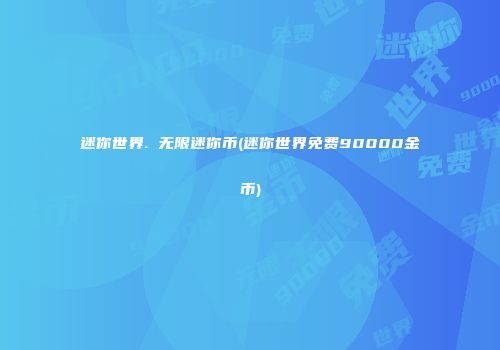 迷你世界. 无限迷你币(迷你世界免费90000金币)