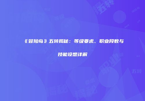 《冒险岛》五转揭秘：等级要求、职业段数与技能设想详解