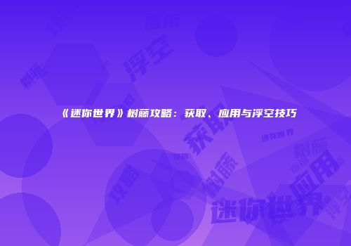 《迷你世界》树藤攻略：获取、应用与浮空技巧