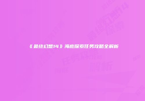 《最终幻想14》海底探索任务攻略全解析