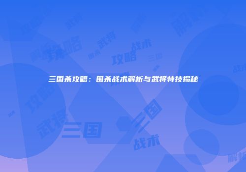 三国杀攻略：围杀战术解析与武将特技揭秘