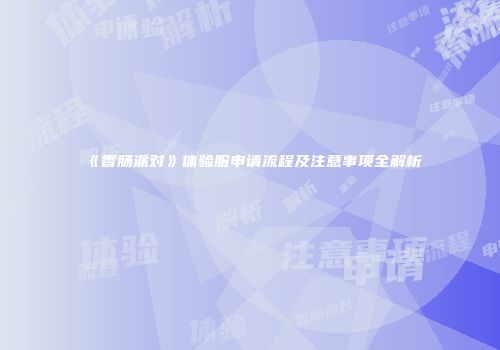 《香肠派对》体验服申请流程及注意事项全解析