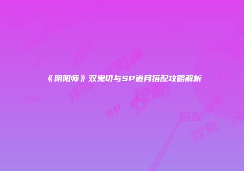《阴阳师》双鬼切与SP追月搭配攻略解析