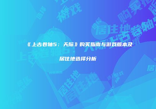 《上古卷轴5：天际》购买指南与游戏版本及居住地选择分析
