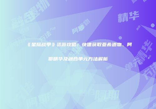《星际战甲》资源攻略：快速获取亚希遗物、阿耶精华及融合单元方法解析