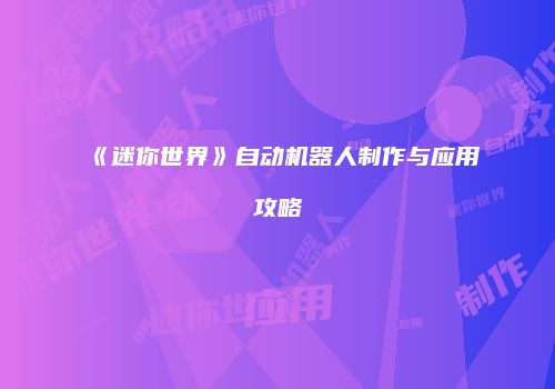 《迷你世界》自动机器人制作与应用攻略