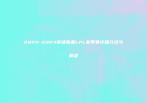 2022-2023英雄联盟LPL春季赛详细介绍与展望